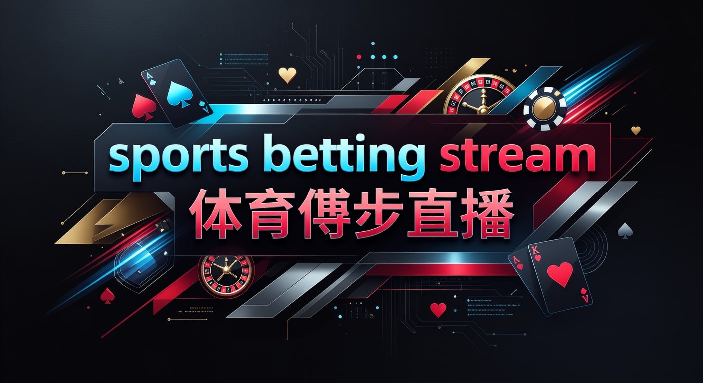 sports betting stream 体育博彩直播观看与判断指南